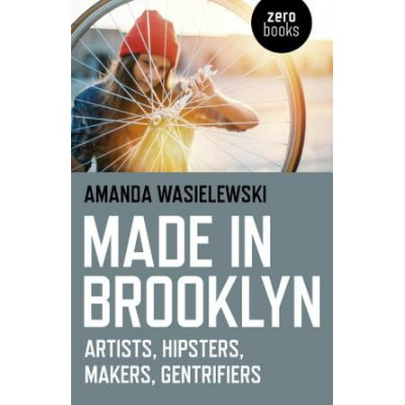 Made in Brooklyn : Artists, Hipsters, Makers, and