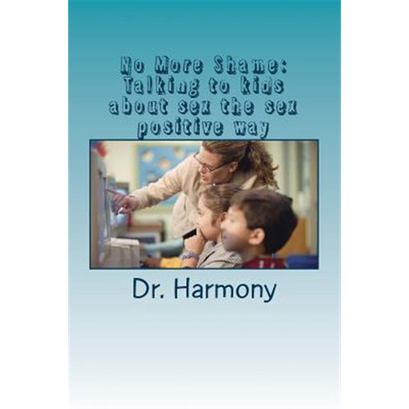 Pre-Owned No More Shame: Talking to Kids about Sex in a Sex Positive Way