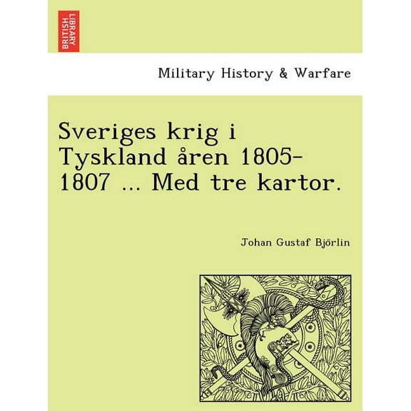 Sveriges Krig I Tyskland a Ren 1805-1807 ... Med Tre Kartor. (Paperback)
