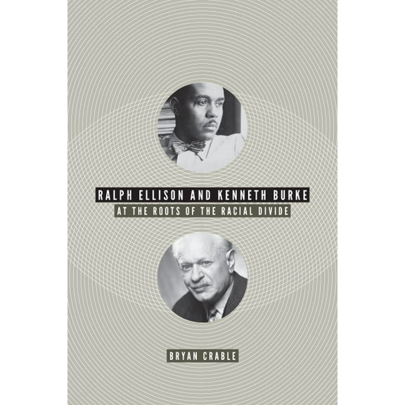 Ralph Ellison and Kenneth Burke: At the Roots of the Racial Divide, (Hardcover)