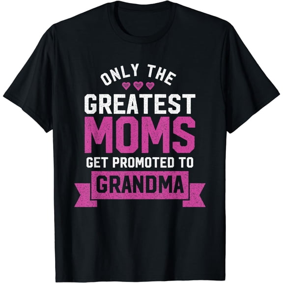 Greatest Moms Get Promoted To Grandma - Grandma To Be Shirt