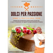 Dolci per Passione: Semplici basi di pasticceria e golose ricette da poter fare in casa o in laboratorio, con segreti e consigli di Federico (Paperback)