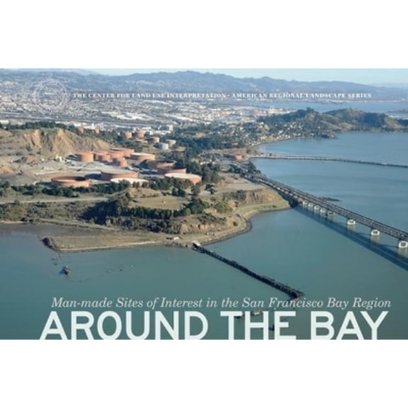Center for Land Use Interpretation American Regional Landsca: Around the Bay: Man-Made Sites of Interest in the San Francisco Bay Region (Hardcover)