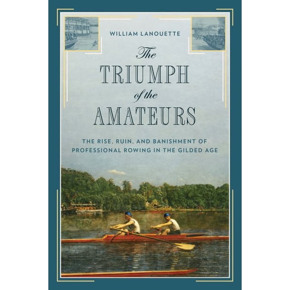 Pre-Owned The Triumph of the Amateurs : The Rise, Ruin, and Banishment of Professional Rowing in the Gilded Age (Hardcover)