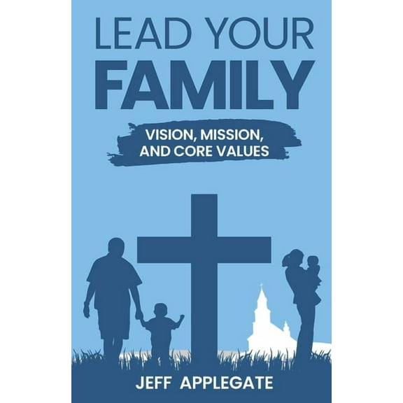 Lead Your Family: Vision, Mission, and Core Values (Paperback)