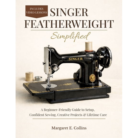 SINGER FEATHERWEIGHT Simplified: A Beginner-Friendly User Guide to Setup, Confident Sewing, Creative Projects & Lifetime, (Paperback)