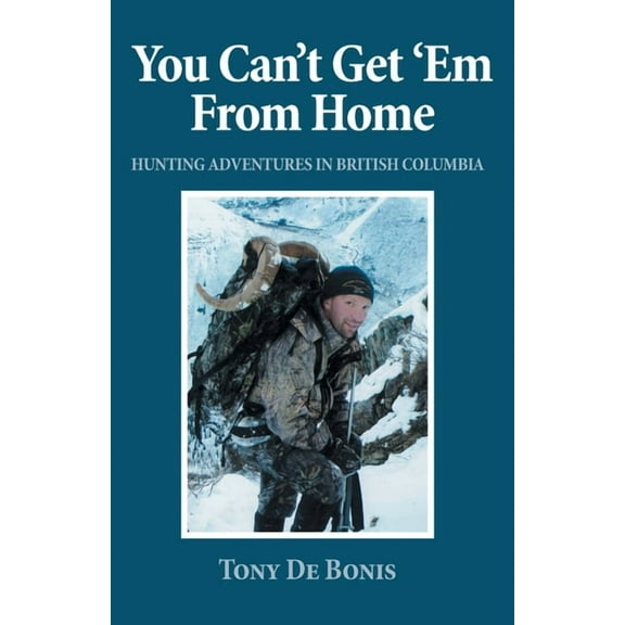 You Can't Get 'Em From Home: Hunting Adventures in British Columbia, (Paperback)