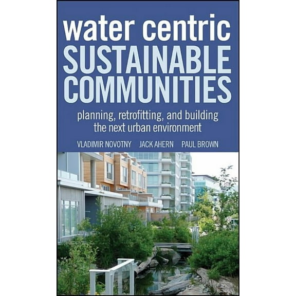 Water Centric Sustainable Communities: Planning, Retrofitting, and Building the Next Urban Environment, (Hardcover)