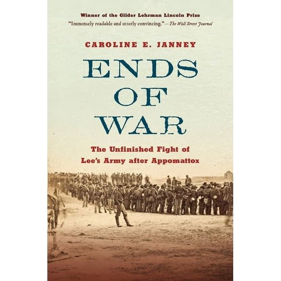 Ends of War: The Unfinished Fight of Lee's Army After Appomattox, (Paperback)