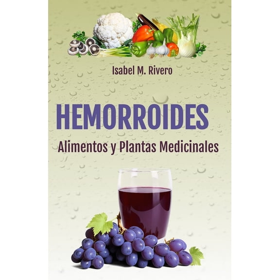 HEMORROIDES. Alimentos y Plantas Medicinales: Conoce TODO sobre las hemorroides, y aprende cÃ³mo tratarlas con la aliment, (Paperback)
