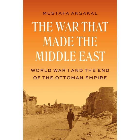 The War That Made the Middle East: World War I and the End of the Ottoman Empire, (Hardcover)