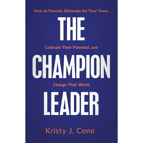The Champion Leader: How to Fiercely Advocate for Your Team, Cultivate Their Potential, and Change Their World, (Paperback)