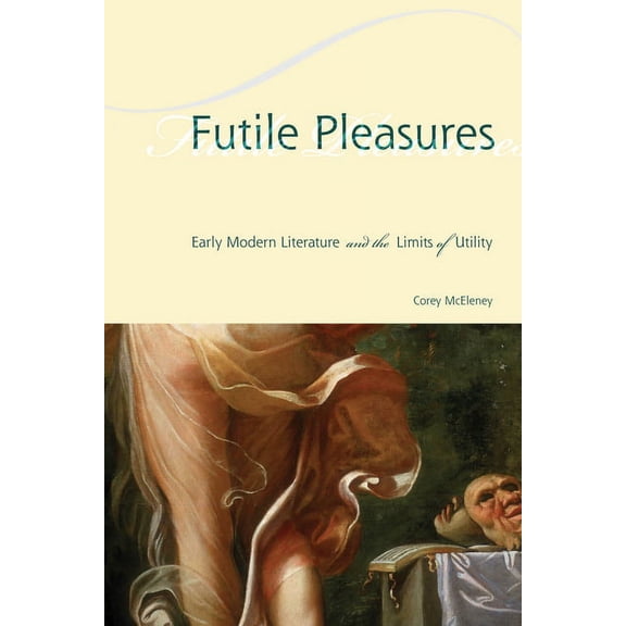 Futile Pleasures: Early Modern Literature and the Limits of Utility, (Paperback)