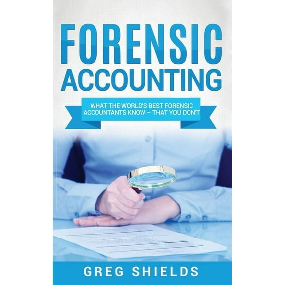 Forensic Accounting: What the World's Best Forensic Accountants Know - That You Don't, (Hardcover)