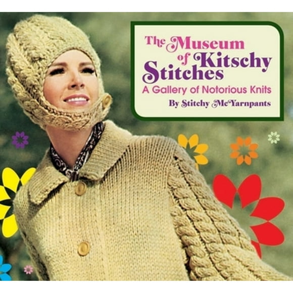 Pre-Owned The Museum of Kitschy Stitches: A Gallery of Notorious Knits (Hardcover 9781594741111) by Stitchy McYarnpants