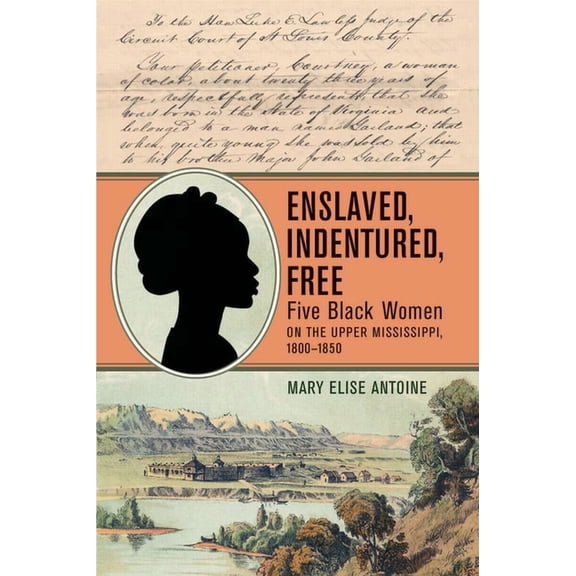Enslaved, Indentured, Free: Five Black Women on the Upper Mississippi, 1800-1850, (Paperback)