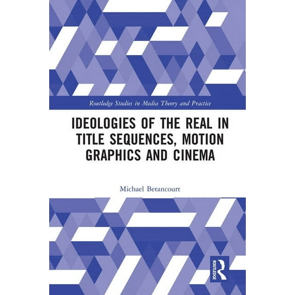 Routledge Studies in Media Theory and Pr Ideologies of the Real in Title Sequences, Motion Graphics and Cinema, (Hardcover)