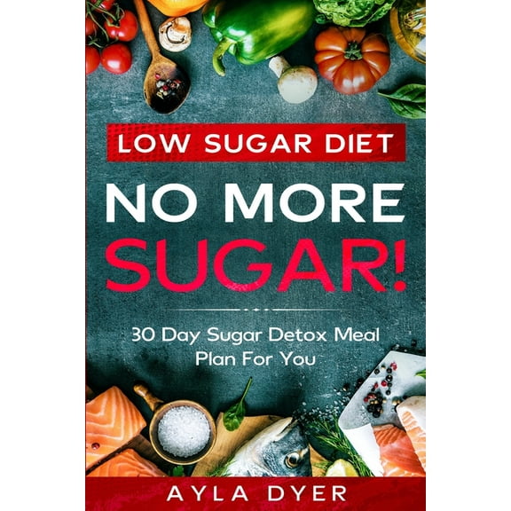 Low Sugar Diet: NO MORE SUGAR! 30 Day Sugar Detox Meal Plan For you, (Paperback)
