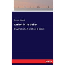 A Friend in the Kitchen: Or, What to Cook and How to Cook it, (Paperback)