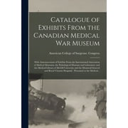 Catalogue of Exhibits From the Canadian Medical War Museum [microform] : With Announcement of Exhibits From the International Association of Medical M