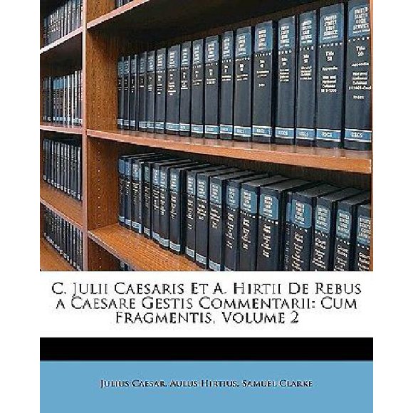 C. Julien Caesaris et A. Hirtii de Rebus a Caesare Gestis Commentarii: Cum Fragmentis, Volume 2