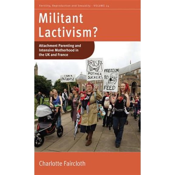 Pre-Owned Fertility, Reproduction and Sexuality: S Militant Lactivism?: Attachment Parenting and Intensive Motherhood in the UK and France, Book 24, (Hardcover)