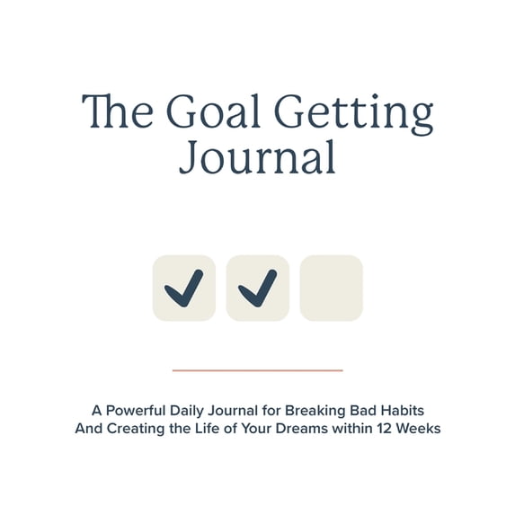 The Goal Getting Journal : A Powerful Daily Journal for Breaking Bad Habits And Creating the Life of Your Dreams within 12 Weeks (Hardcover)