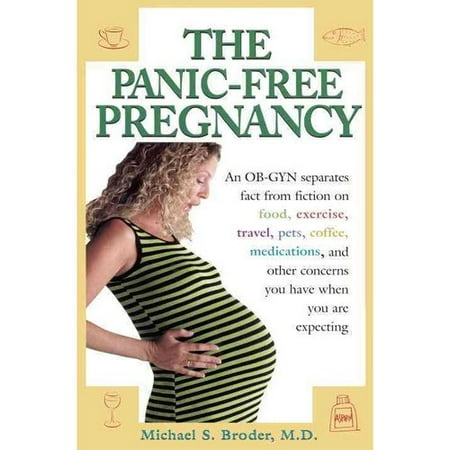 The Panic-Free Pregnancy: An Ob-Gyn Separates Fact from Fiction on Food, Exercise, Travel, Pets, Coffee, Medications an Other Concerns You Have When You Are Expecting