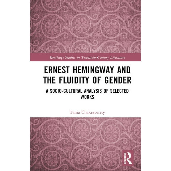 Routledge Studies in Twentieth-Century L Ernest Hemingway and the Fluidity of Gender: A Socio-Cultural Analysis of Selected Works, (Hardcover)