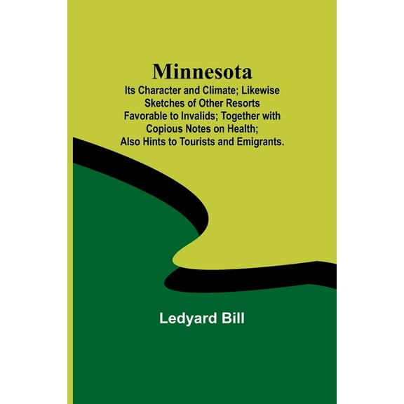 Minnesota; Its Character and Climate; Likewise Sketches of Other Resorts Favorable to Invalids; Together with Copious No, (Paperback)
