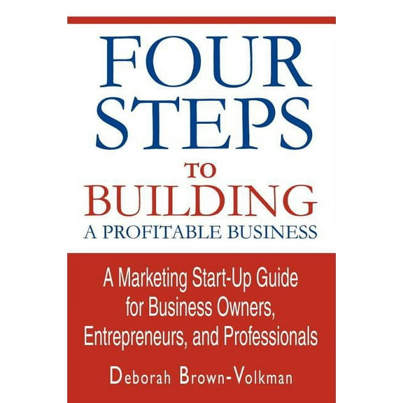 Four Steps To Building A Profitable Business : A Marketing Start-Up Guide for Business Owners, Entrepreneurs, and Professionals (Paperback)