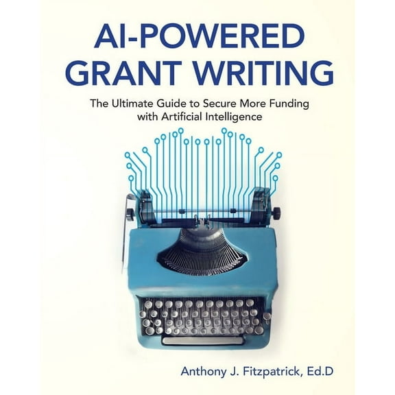 AI-Powered Grant Writing: The Ultimate Guide to Securing More Funding with Artificial Intelligence, (Paperback)