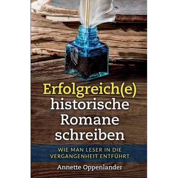 Erfolgreich(e) historische Romane schreiben: Wie man Leser in die Vergangenheit entführt, (Paperback)