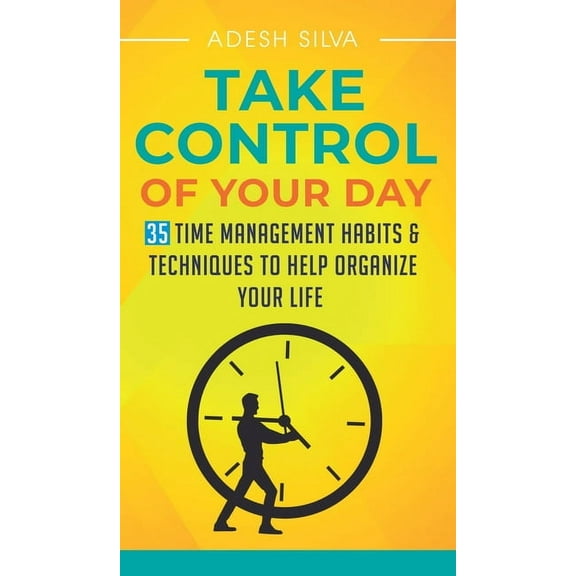 Take Control Of Your Day: 35 Time Management Habits & Techniques to Help Organize Your Life (Hardcover)