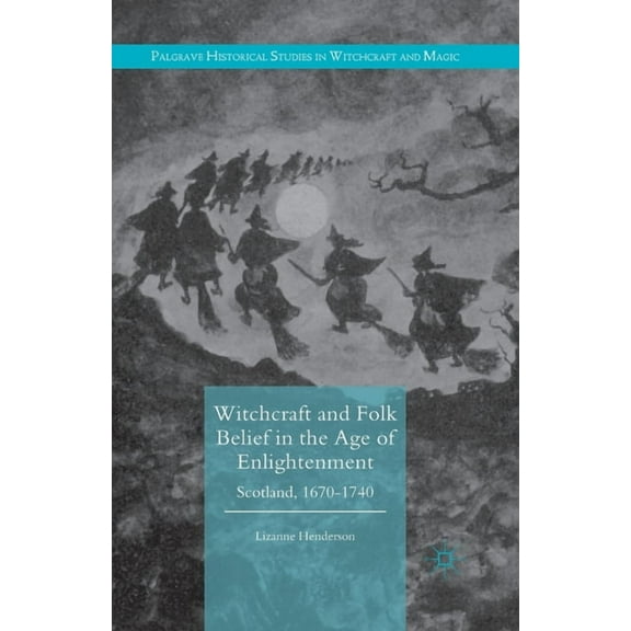 Palgrave Historical Studies in Witchcraf Witchcraft and Folk Belief in the Age of Enlightenment: Scotland, 1670-1740, (Paperback)