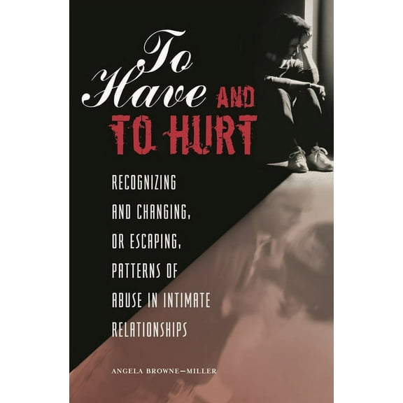 To Have and To Hurt: Recognizing and Changing, or Escaping, Patterns of Abuse in Intimate Relationships, (Hardcover)