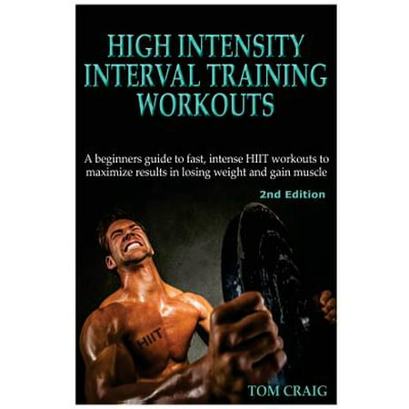 Hitt : High Intensity Interval Training Workout: A Beginners Guide to Fast, Intense Hiit Workouts to Maximize Results in Losing Weight and Gain