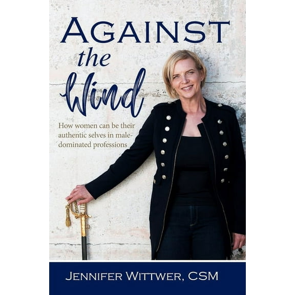 Against the Wind: How women can be their authentic selves in male-dominated professions, (Paperback)