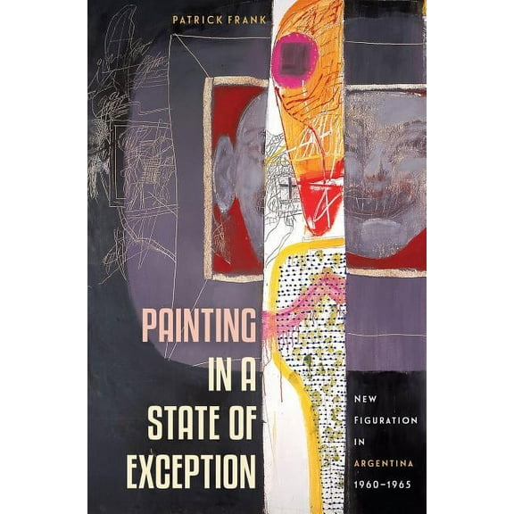 Painting in a State of Exception: New Figuration in Argentina, 1960-1965 (Paperback)