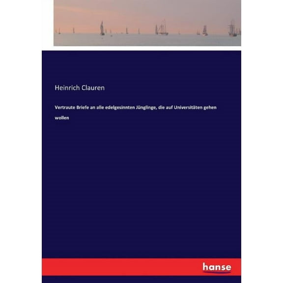 Vertraute Briefe an alle edelgesinnten JÃ¼nglinge, die auf UniversitÃ¤ten gehen wollen, (Paperback)