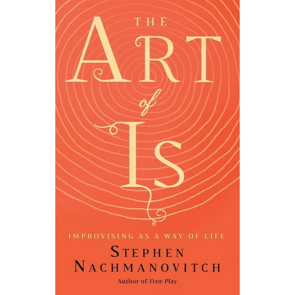 The Art of Is: Improvising as a Way of Life, (Paperback)