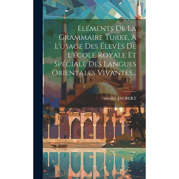 Eléments De La Grammaire Turke, A L'usage Des Élevès De L'école Royale Et Spéciale Des Langues Orientales Vivantes... (Hardcover)
