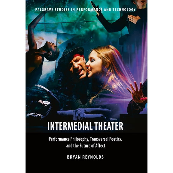 Palgrave Studies in Performance and Tech Intermedial Theater: Performance Philosophy, Transversal Poetics, and the Future of Affect, (Paperback)