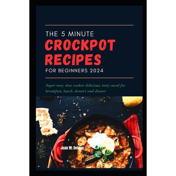 The 5 Minute crockpot recipes for beginners 2024: Super easy slow cooker delicious, tasty meal for breakfast, lunch, des, (Paperback)