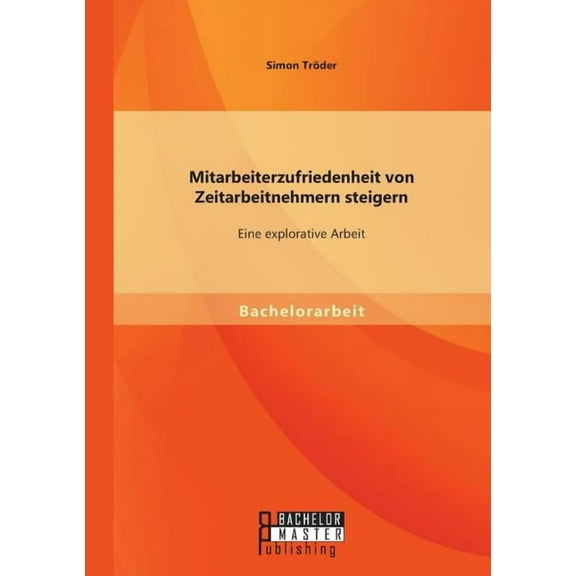 Mitarbeiterzufriedenheit von Zeitarbeitnehmern steigern: Eine explorative Arbeit (Paperback)