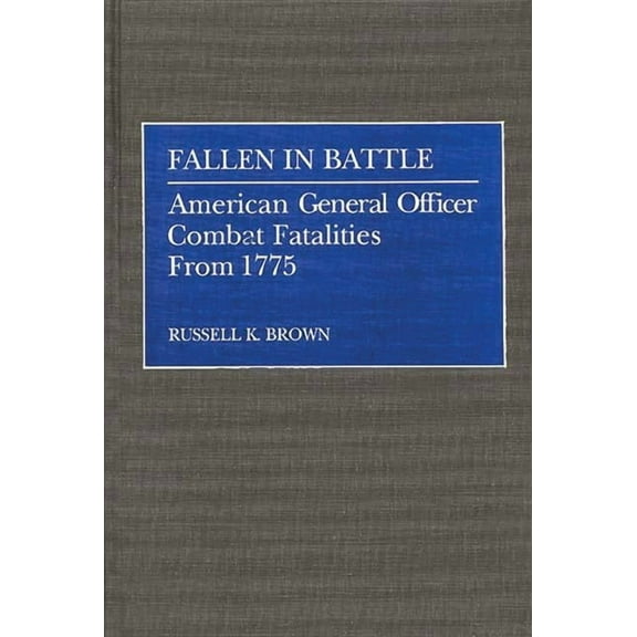Fallen in Battle: American General Officer Combat Fatalities from 1775, (Hardcover)