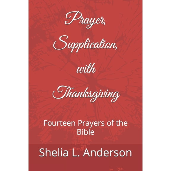 Prayer, Supplication, with Thanksgiving: Fourteen Prayers of the Bible (Paperback) by Shelia L Anderson