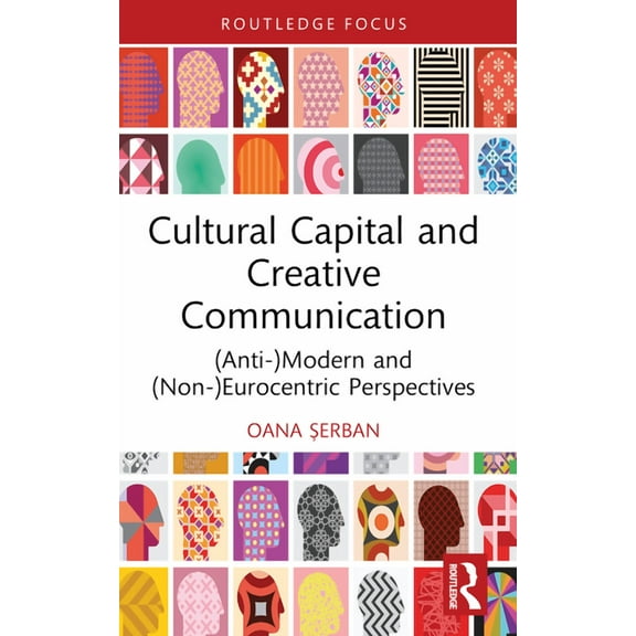 Routledge Studies in Social and Politica Cultural Capital and Creative Communication: (Anti-)Modern and (Non-)Eurocentric Perspectives, (Paperback)
