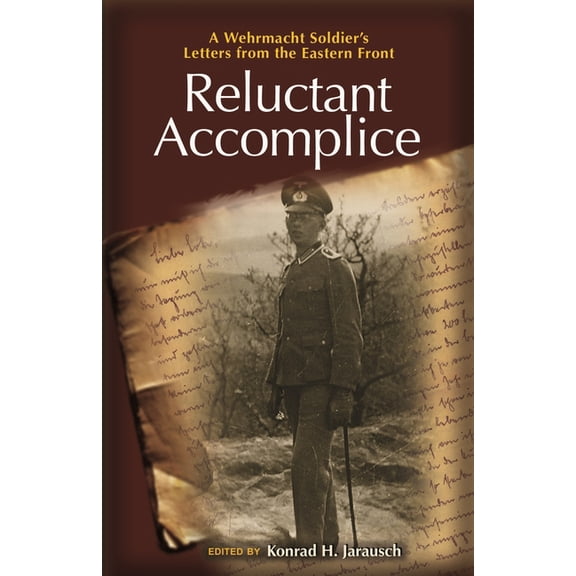 Reluctant Accomplice: A Wehrmacht Soldier's Letters from the Eastern Front, (Paperback)