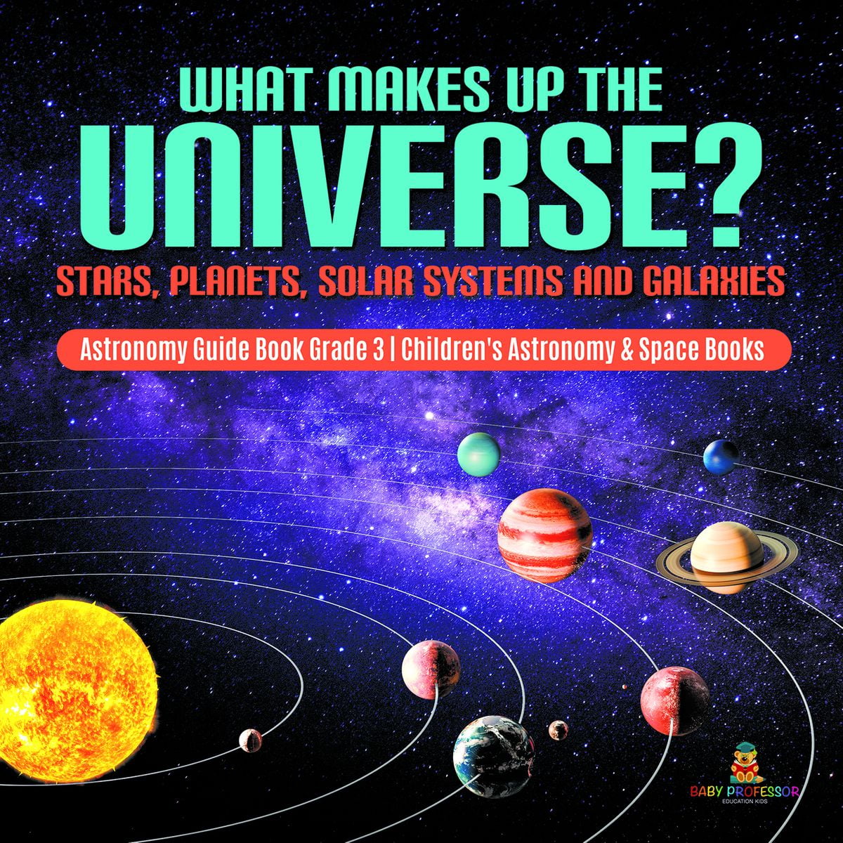 The Solar System Book What Makes Up the Universe? Stars, Planets, Solar Systems and Galaxies